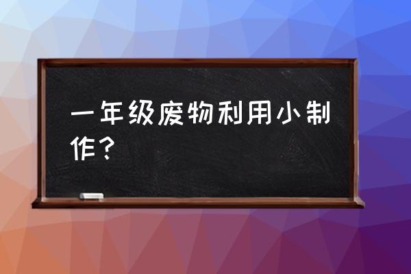 纸盒能做成什么用品 一年级废物利用小制作？