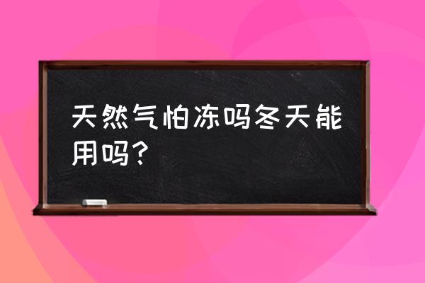 冬季用家用天然气安全注意事项 天然气怕冻吗冬天能用吗？