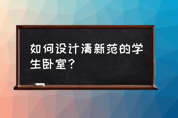 怎么让卧室变得清新 如何设计清新范的学生卧室？