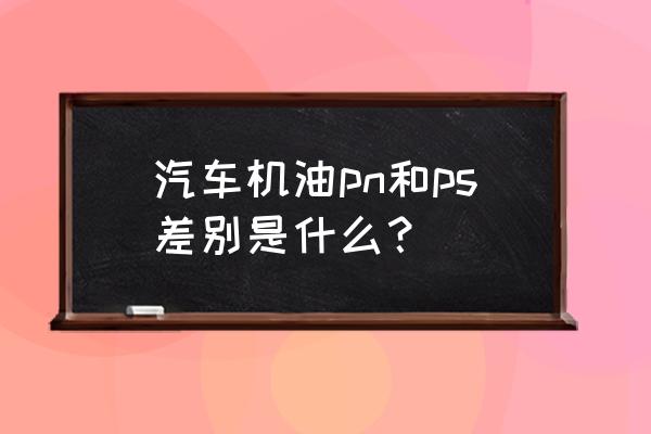 ps特效汽车图片大全 汽车机油pn和ps差别是什么？