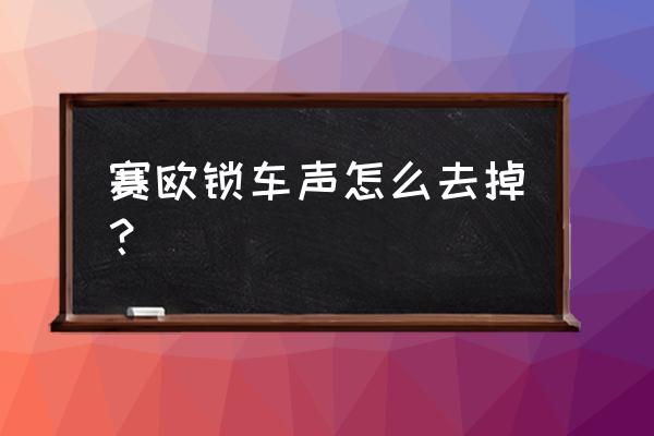 怎么关闭汽车锁车声音 赛欧锁车声怎么去掉？