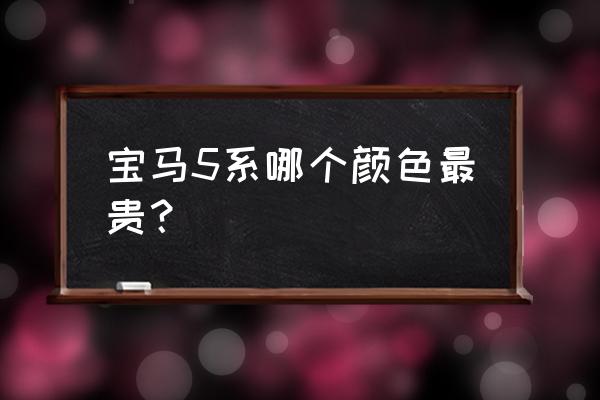 宝马炭黑是不是不好调漆 宝马5系哪个颜色最贵？