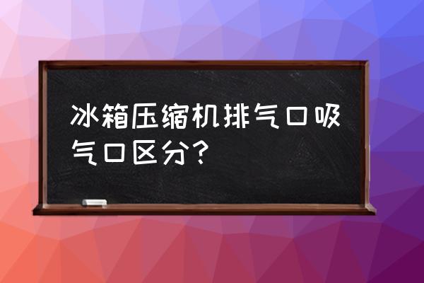 如何识别发动机的进气管和排气管 冰箱压缩机排气口吸气口区分？