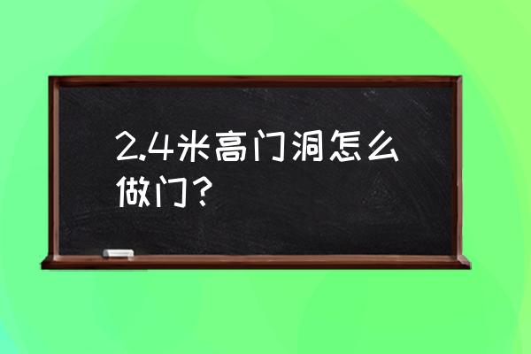 2.5米门洞怎样做好看 2.4米高门洞怎么做门？