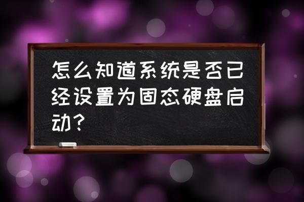 如何检测硬盘实际容量没被修改 怎么知道系统是否已经设置为固态硬盘启动？