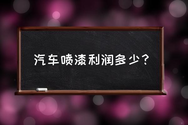 开一家油漆店需要多少钱 汽车喷漆利润多少？