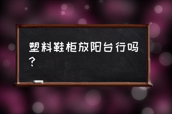 塑料鞋柜组装步骤 塑料鞋柜放阳台行吗？