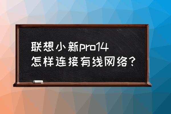 联想小新笔记本电脑的端口在哪看 联想小新pro14怎样连接有线网络？