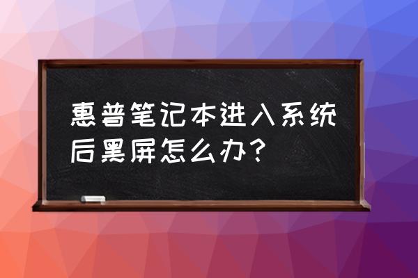 hp笔记本睡眠后无法唤醒黑屏 惠普笔记本进入系统后黑屏怎么办？