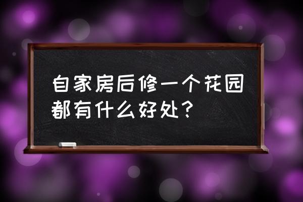 家中插什么花最好 自家房后修一个花园都有什么好处？