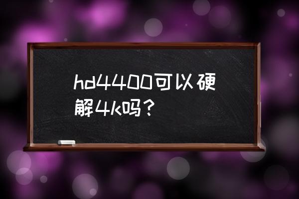 4k解码是电脑解码还是投影解码 hd4400可以硬解4k吗？