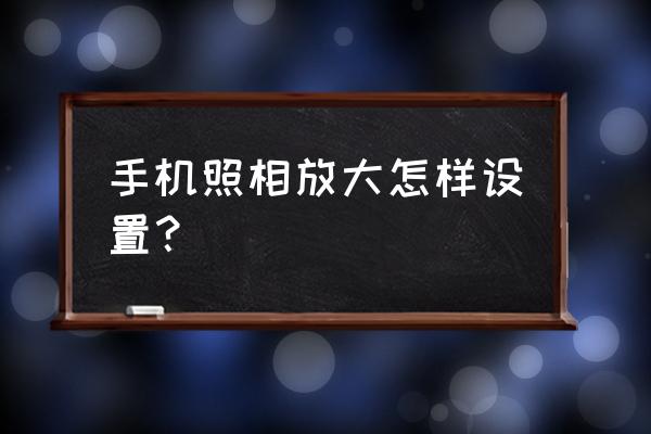 怎样用手机改照片像素和尺寸大小 手机照相放大怎样设置？