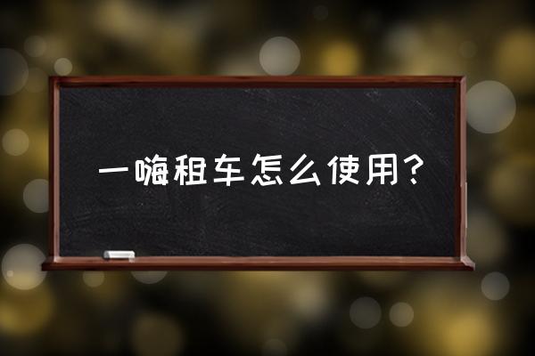 一嗨租车怎么领优惠券 一嗨租车怎么使用？