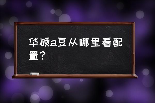 华硕笔记本怎么在官网查硬件配置 华硕a豆从哪里看配置？