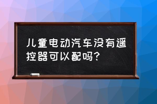 自己制作电动汽车玩具 儿童电动汽车没有遥控器可以配吗？