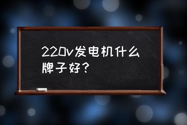 家用发电机什么牌子最好 220v发电机什么牌子好？