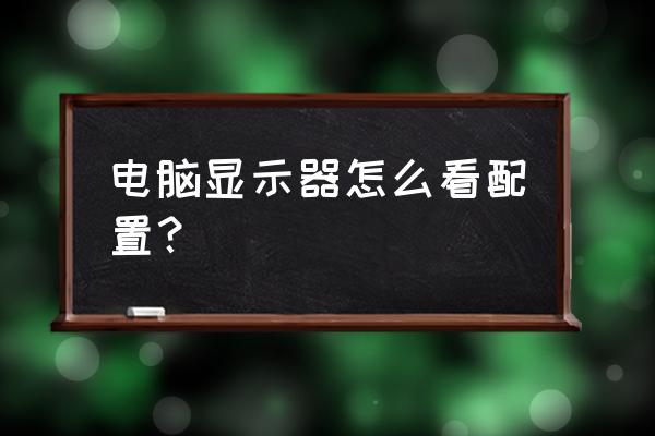 查看台式机详细的配置 电脑显示器怎么看配置？