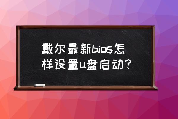 戴尔电脑bios设置u盘启动顺序 戴尔最新bios怎样设置u盘启动？