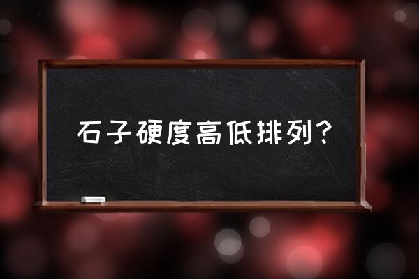 三种硬度值对照表 石子硬度高低排列？