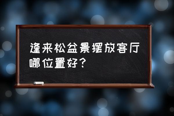 客厅屏风摆放什么植物最好 逢来松盆景摆放客厅哪位置好？