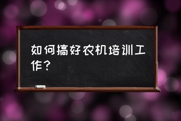 怎么培训司机保养车辆 如何搞好农机培训工作？