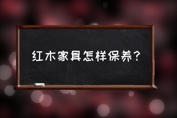 红木家具保养常识 红木家具怎样保养？