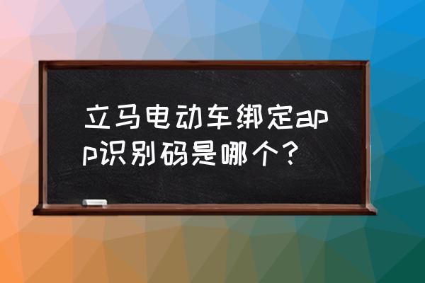 立马电动车如何登app 立马电动车绑定app识别码是哪个？