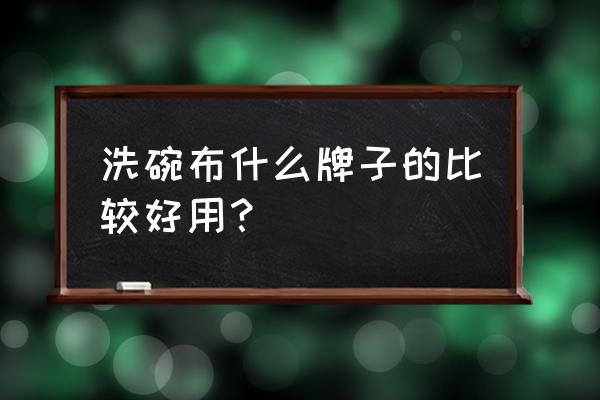 木纤维做洗碗巾健康吗 洗碗布什么牌子的比较好用？