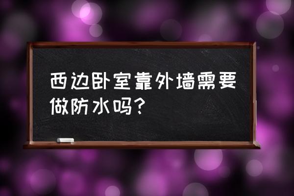 卧室在西边夏天太热如何隔热 西边卧室靠外墙需要做防水吗？