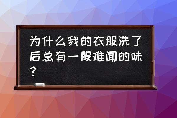 为什么洗衣机洗完衣服有臭味 为什么我的衣服洗了后总有一股难闻的味？