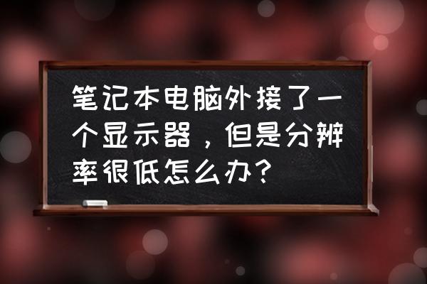 电脑换新显示器怎么调分辨率 笔记本电脑外接了一个显示器，但是分辨率很低怎么办？