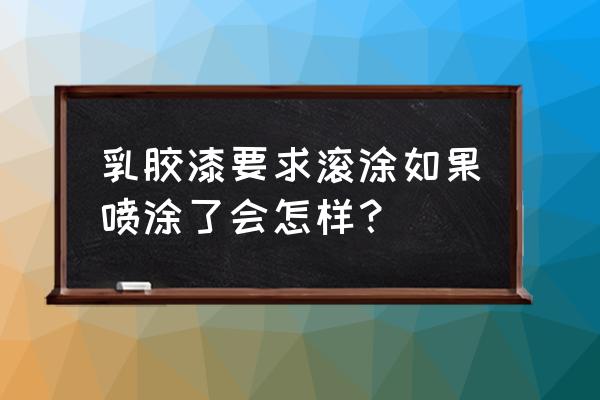 进口涂料可以滚涂吗 乳胶漆要求滚涂如果喷涂了会怎样？