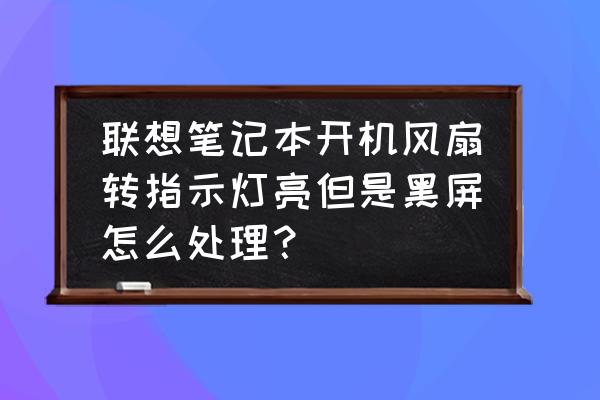 联想电脑相机打开怎么是黑屏呢 联想笔记本开机风扇转指示灯亮但是黑屏怎么处理？