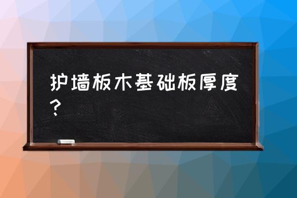 多层实木护墙板厚度一般多少 护墙板木基础板厚度？