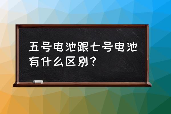 7号电池大还是五号大 五号电池跟七号电池有什么区别？