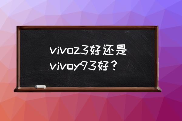 vivo手机y93处理器怎么样 vivoz3好还是vivoy93好？