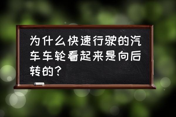 怎么让车轮看起来向后转 为什么快速行驶的汽车车轮看起来是向后转的？