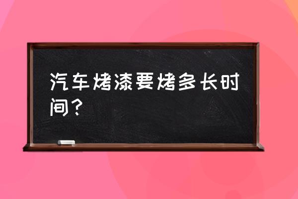 汽车烤漆房十大排名最新 汽车烤漆要烤多长时间？