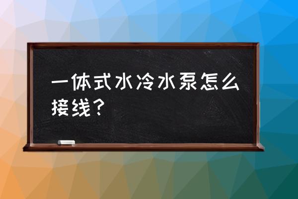 水冷散热器的线怎么连接 一体式水冷水泵怎么接线？