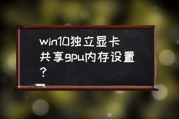 win11怎么设置共享显存 win10独立显卡共享gpu内存设置？