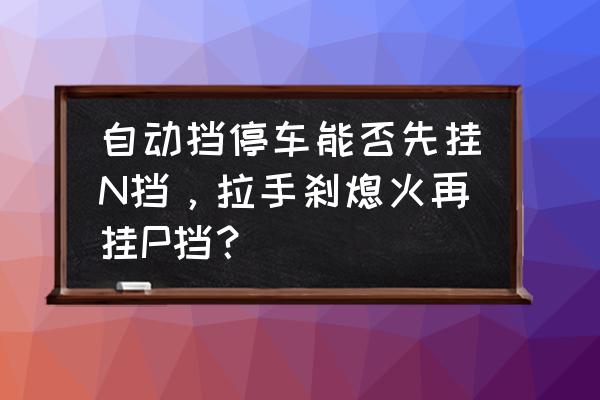 漂移到底是踩脚刹还是用手刹 自动挡停车能否先挂N挡，拉手刹熄火再挂P挡？