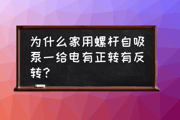 三相电螺杆泵总是烧电机 为什么家用螺杆自吸泵一给电有正转有反转？