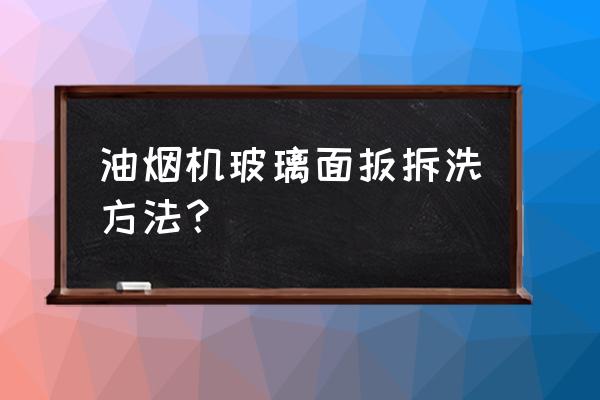 油烟机控制面板怎么拆 油烟机玻璃面扳拆洗方法？