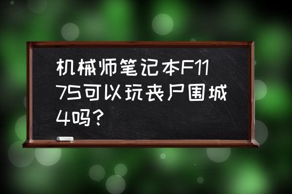 机械师f117笔记本配置 机械师笔记本F117S可以玩丧尸围城4吗？