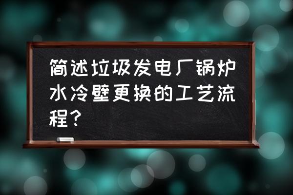 水冷壁常见缺陷及检修项目 简述垃圾发电厂锅炉水冷壁更换的工艺流程？