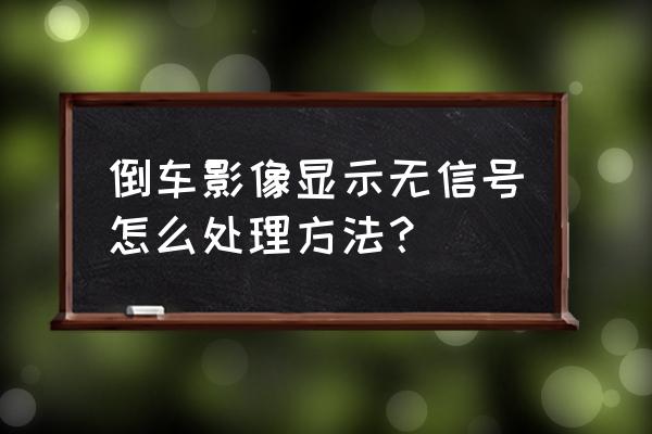 倒车影像没有显示如何解决 倒车影像显示无信号怎么处理方法？