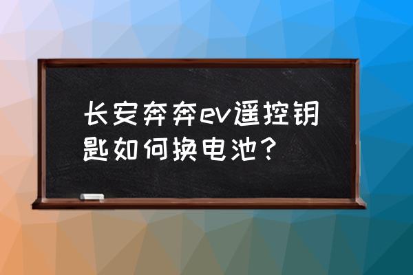 车钥匙没电怎么办如何更换电池 长安奔奔ev遥控钥匙如何换电池？