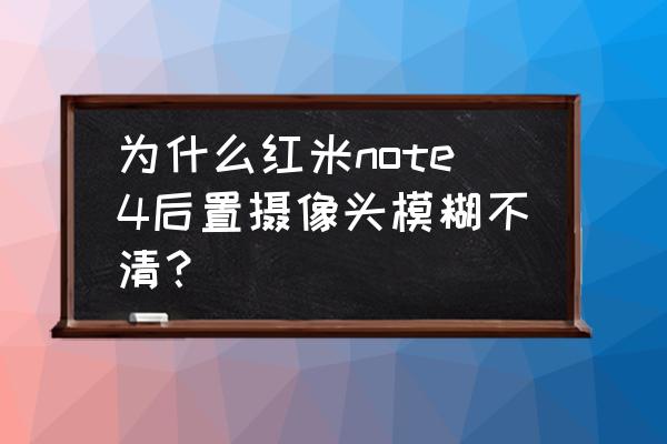 红米note3摄像头模糊怎么解决 为什么红米note4后置摄像头模糊不清？