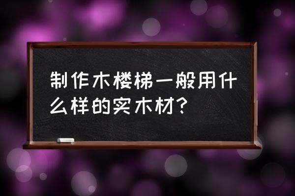 实木室内楼梯的最佳设计 制作木楼梯一般用什么样的实木材？