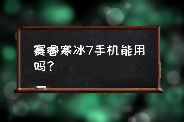 赛睿耳机重新配对 赛睿寒冰7手机能用吗？